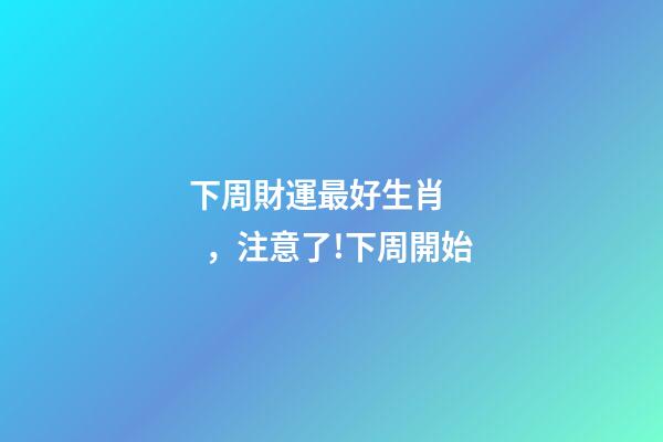 下周財運最好生肖，注意了!下周開始